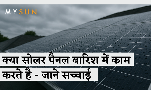 क्या बारिश में सोलर पैनल काम करते हैं? जाने सच्चाई MYSUN के साथ